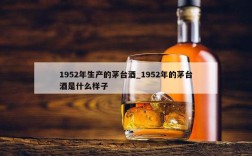 1952年生产的茅台酒_1952年的茅台酒是什么样子